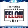 im-voting-for-a-felon-2024-trump-for-president-svg