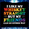 i-like-my-whiskey-straight-but-my-friends-can-go-either-way-svg