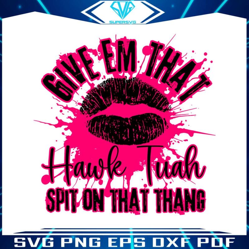give-em-that-hawk-tuah-spit-on-that-thang-svg