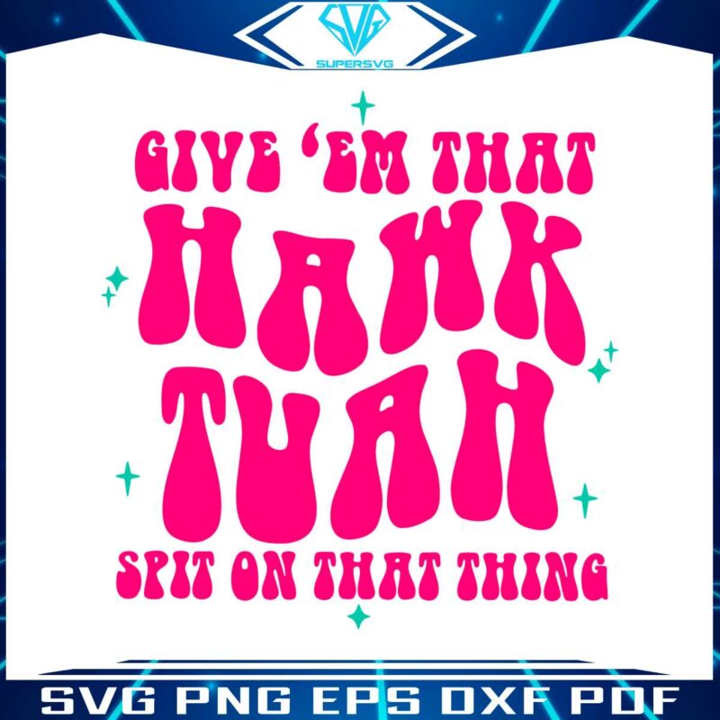 funny-give-em-that-hawk-tuah-spit-on-that-thang-svg