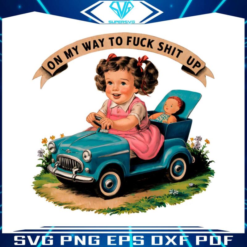 on-my-way-to-fuck-shit-up-baby-doll-png
