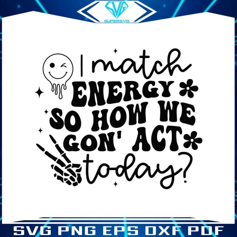 i-match-energy-so-how-we-gon-act-today-svg