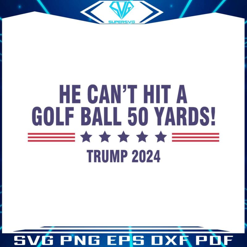 he-cant-even-hit-a-golf-ball-50-yards-trump-2024-svg