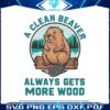a-clean-beaver-always-gets-more-wood-funny-saying-svg