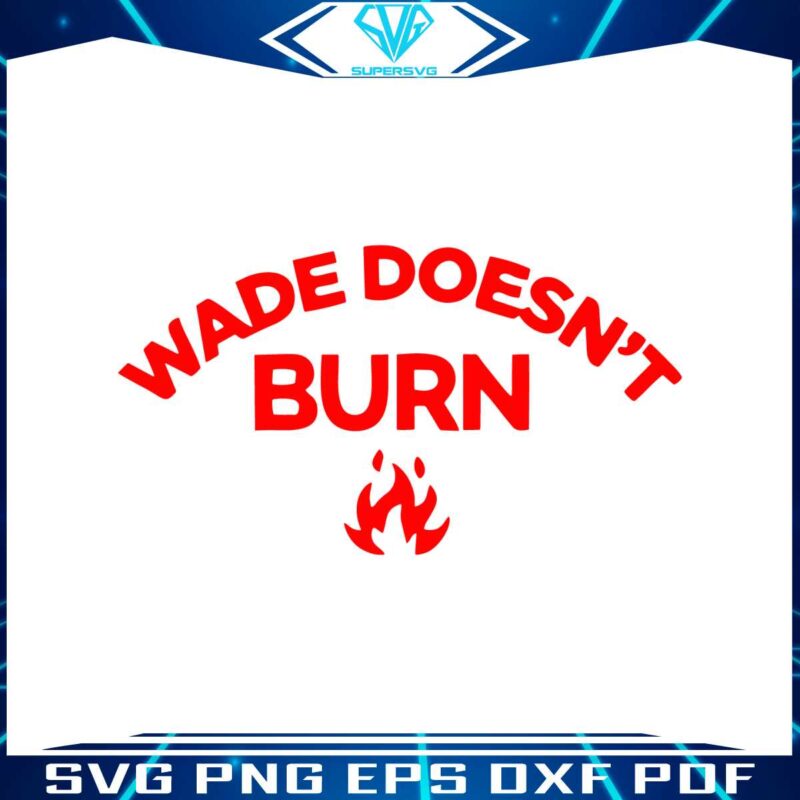 wade-doesnt-burn-funny-saying-svg