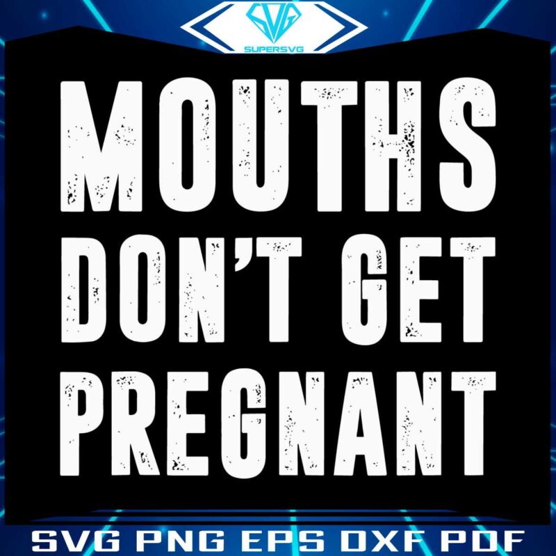 mouths-dont-get-pregnant-funny-pregnancy-svg