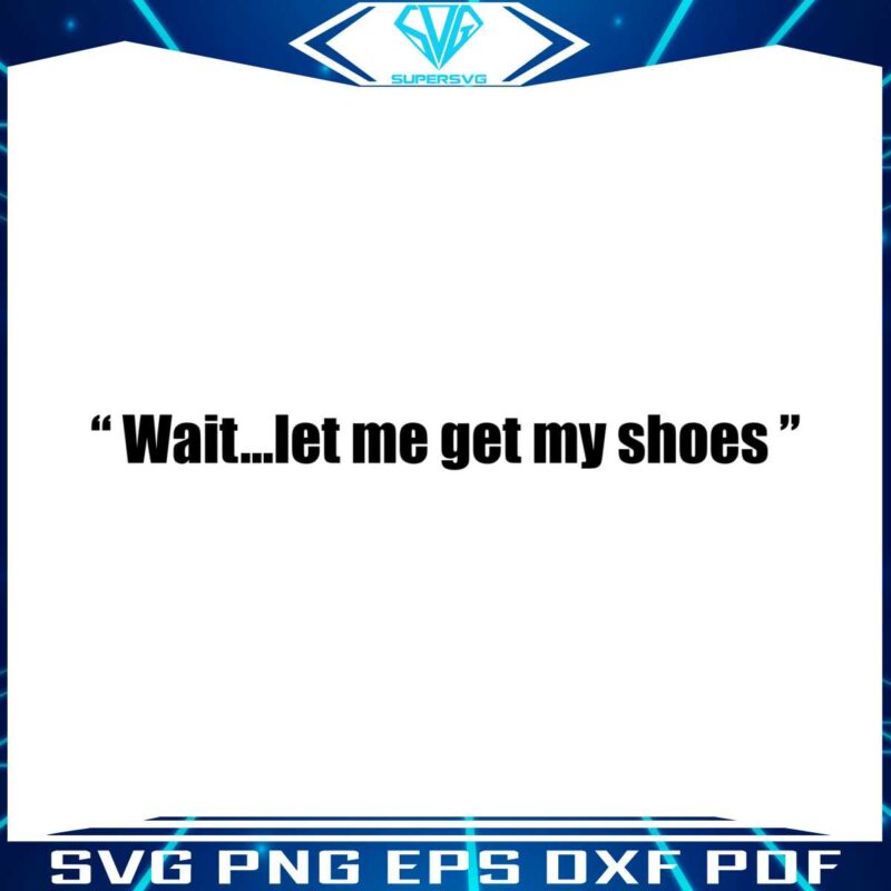 wait-let-me-get-my-shoes-png