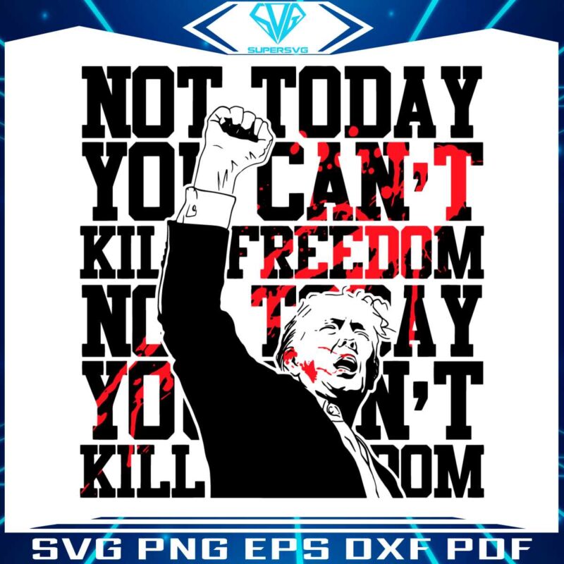 not-today-you-cant-kill-freedom-trump-president-svg