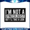 im-not-a-gynecologist-but-i-will-take-a-look-svg