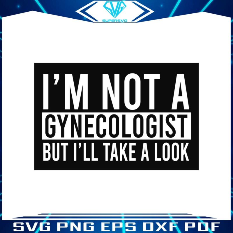 im-not-a-gynecologist-but-i-will-take-a-look-svg