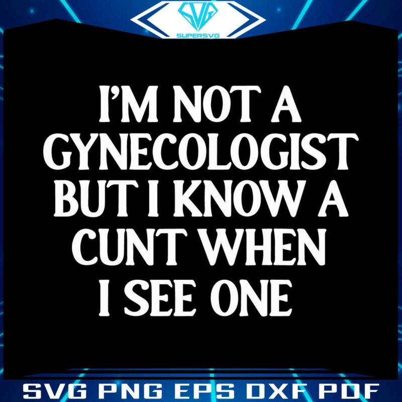 im-not-a-gynecologist-but-i-know-a-cunt-when-i-see-one-svg