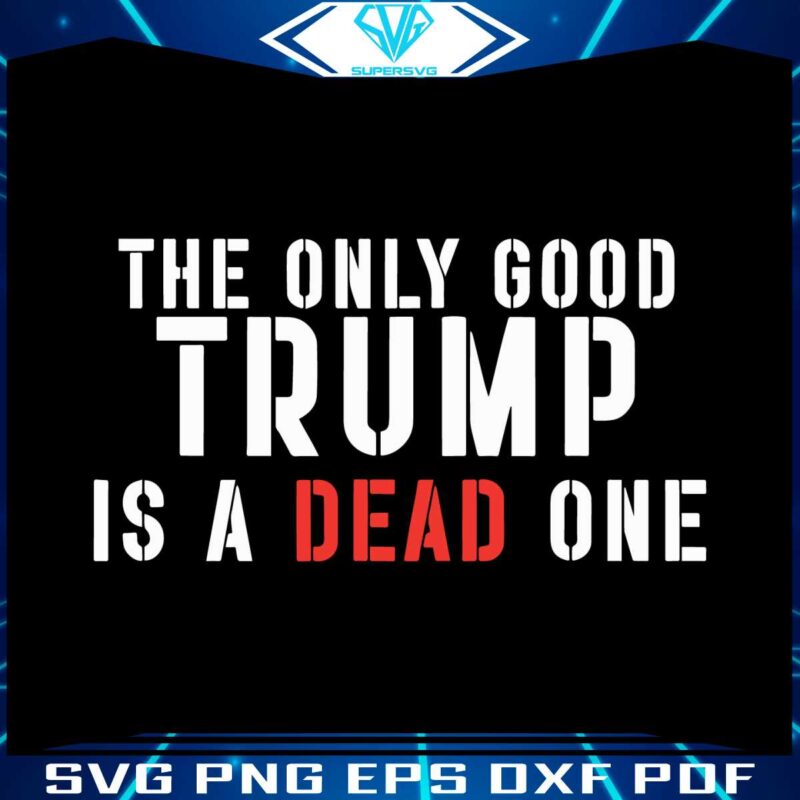 the-only-good-trump-is-a-dead-one-svg