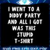 i-went-to-a-diddy-party-and-all-i-got-was-this-stupid-tshirt-svg