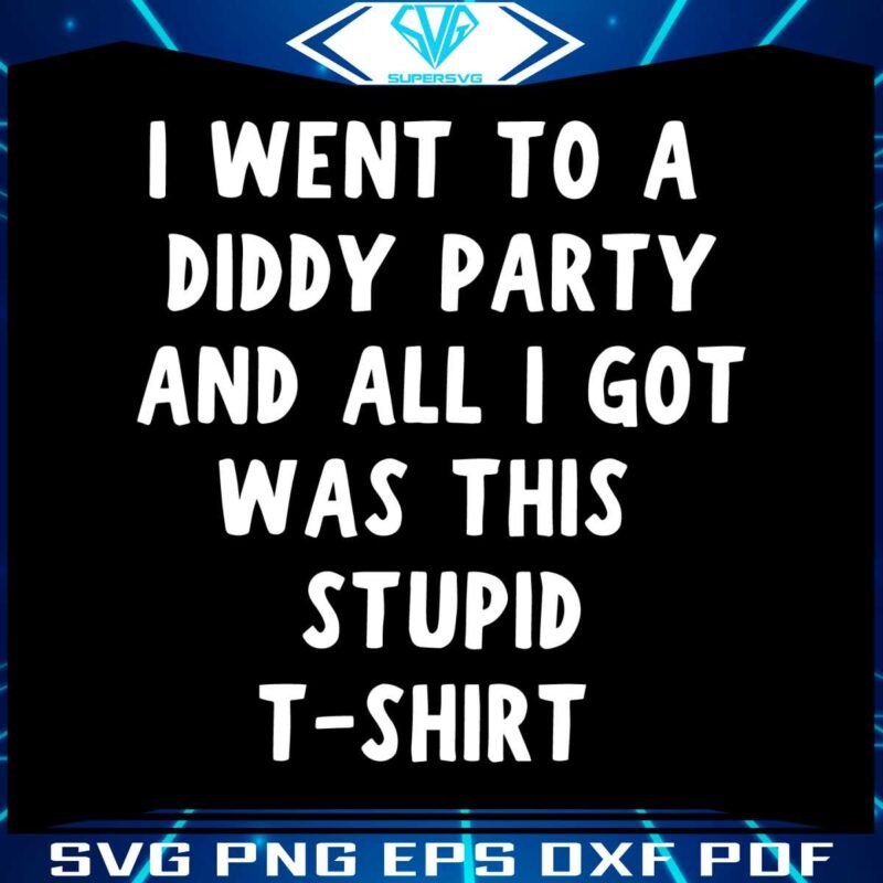 i-went-to-a-diddy-party-and-all-i-got-was-this-stupid-tshirt-svg