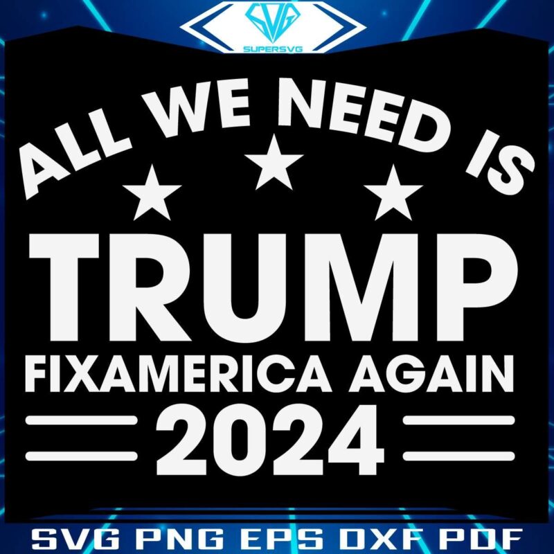 All We Need Is Trump Fix America Again 2024 SVG