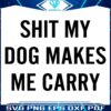 Shit my dog makes me carry SVG