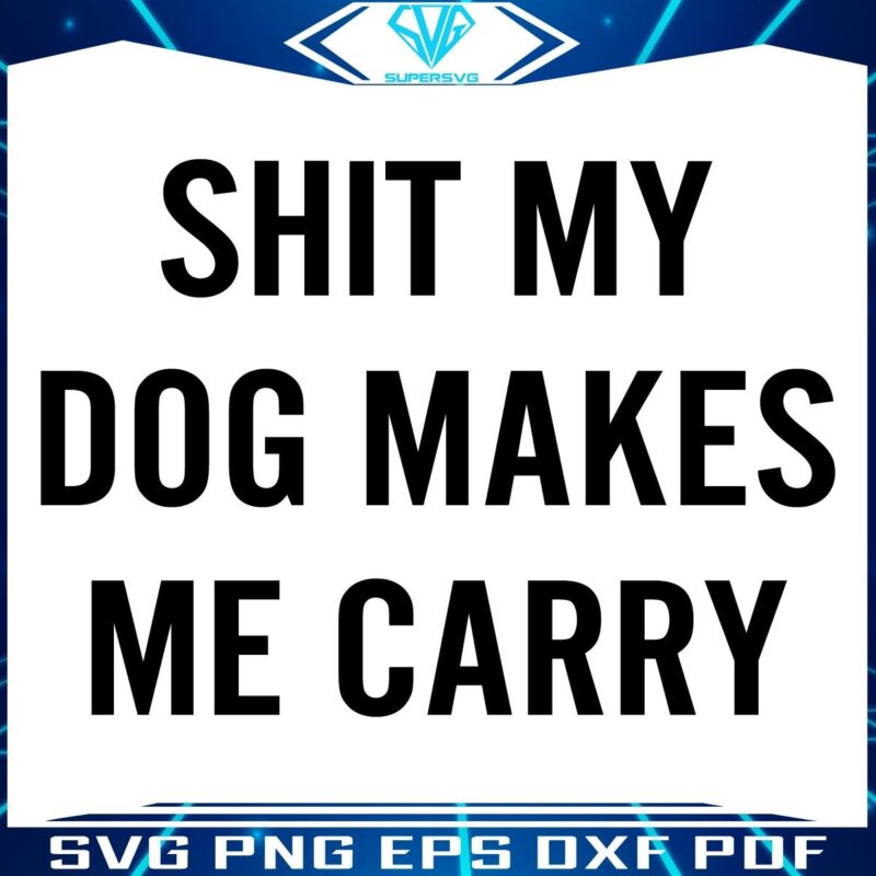 Shit my dog makes me carry SVG