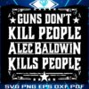 Alec Baldwin The Controversial SVG Vintage Guns Dont Kill People