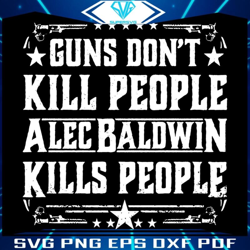 Alec Baldwin The Controversial SVG Vintage Guns Dont Kill People