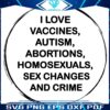 I Love Vaccines Autism Abortions Homosexuals Sex Changes And Crime SVG