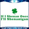 If I Shenan Once Ill Shenanigan Funny St Patricks Day SVG