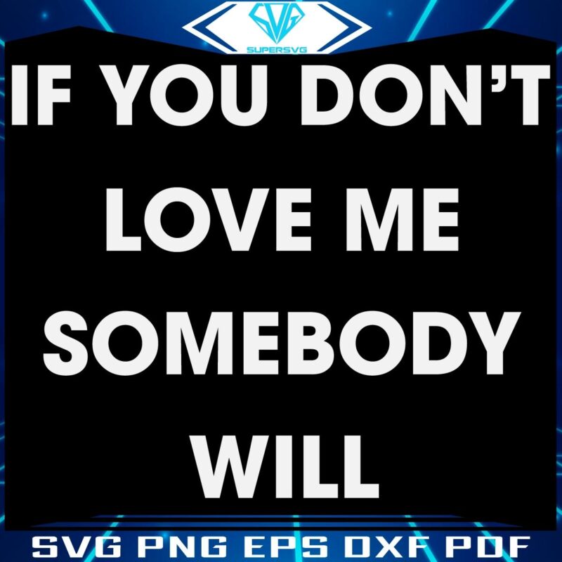Love Me or Leave Me Somebody Will SVG