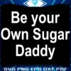 Be Your Own Sugar Daddy SVG Design