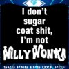 I Dont Sugarcoat Im No Willy Wonka SVG Design