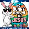 No Bunny Loves Me Like Jesus Funny Easter SVG Delight
